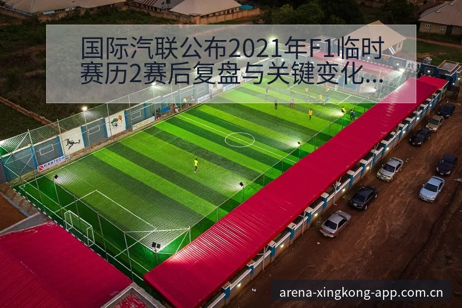 国际汽联公布2021年F1临时赛历2赛后复盘与关键变化风 - 星空体育